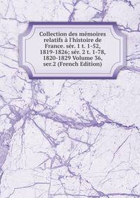 Collection des m?moires relatifs ? l'histoire de France. s?r. 1 t. 1-52, 1819-1826; s?r. 2 t. 1-78, 1820-1829 Volume 36, ser.2 (French Edition)