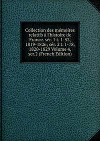 Collection des m?moires relatifs ? l'histoire de France. s?r. 1 t. 1-52, 1819-1826; s?r. 2 t. 1-78, 1820-1829 Volume 4, ser.2 (French Edition)