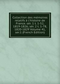 Collection des m?moires relatifs ? l'histoire de France. s?r. 1 t. 1-52, 1819-1826; s?r. 2 t. 1-78, 1820-1829 Volume 41, ser.1 (French Edition)