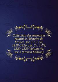 Collection des m?moires relatifs ? l'histoire de France. s?r. 1 t. 1-52, 1819-1826; s?r. 2 t. 1-78, 1820-1829 Volume 41, ser.2 (French Edition)