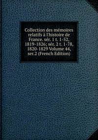 Collection des m?moires relatifs ? l'histoire de France. s?r. 1 t. 1-52, 1819-1826; s?r. 2 t. 1-78, 1820-1829 Volume 44, ser.2 (French Edition)