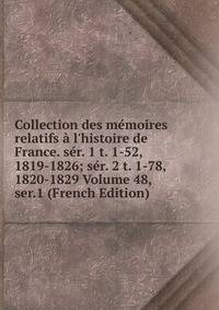 Collection des m?moires relatifs ? l'histoire de France. s?r. 1 t. 1-52, 1819-1826; s?r. 2 t. 1-78, 1820-1829 Volume 48, ser.1 (French Edition)