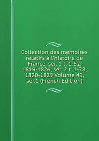 Collection des m?moires relatifs ? l'histoire de France. s?r. 1 t. 1-52, 1819-1826; s?r. 2 t. 1-78, 1820-1829 Volume 49, ser.1 (French Edition)
