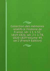 Collection des m?moires relatifs ? l'histoire de France. s?r. 1 t. 1-52, 1819-1826; s?r. 2 t. 1-78, 1820-1829 Volume 49, ser.2 (French Edition)