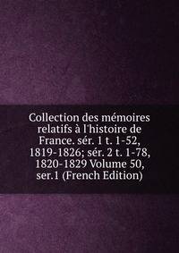 Collection des m?moires relatifs ? l'histoire de France. s?r. 1 t. 1-52, 1819-1826; s?r. 2 t. 1-78, 1820-1829 Volume 50, ser.1 (French Edition)