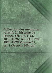 Collection des m?moires relatifs ? l'histoire de France. s?r. 1 t. 1-52, 1819-1826; s?r. 2 t. 1-78, 1820-1829 Volume 51, ser.1 (French Edition)