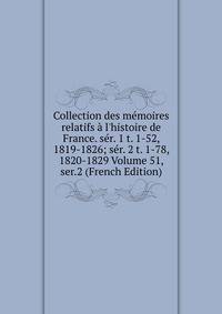 Collection des m?moires relatifs ? l'histoire de France. s?r. 1 t. 1-52, 1819-1826; s?r. 2 t. 1-78, 1820-1829 Volume 51, ser.2 (French Edition)