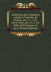 Collection des m?moires relatifs ? l'histoire de France. s?r. 1 t. 1-52, 1819-1826; s?r. 2 t. 1-78, 1820-1829 Volume 55, ser.2 (French Edition)