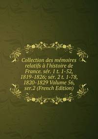 Collection des m?moires relatifs ? l'histoire de France. s?r. 1 t. 1-52, 1819-1826; s?r. 2 t. 1-78, 1820-1829 Volume 56, ser.2 (French Edition)