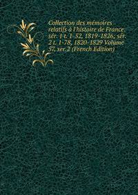 Collection des m?moires relatifs ? l'histoire de France. s?r. 1 t. 1-52, 1819-1826; s?r. 2 t. 1-78, 1820-1829 Volume 57, ser.2 (French Edition)