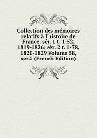 Collection des m?moires relatifs ? l'histoire de France. s?r. 1 t. 1-52, 1819-1826; s?r. 2 t. 1-78, 1820-1829 Volume 58, ser.2 (French Edition)