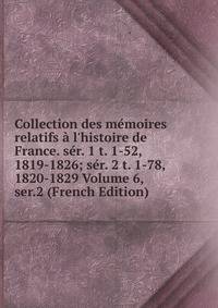 Collection des m?moires relatifs ? l'histoire de France. s?r. 1 t. 1-52, 1819-1826; s?r. 2 t. 1-78, 1820-1829 Volume 6, ser.2 (French Edition)