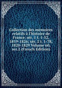 Collection des m?moires relatifs ? l'histoire de France. s?r. 1 t. 1-52, 1819-1826; s?r. 2 t. 1-78, 1820-1829 Volume 60, ser.2 (French Edition)