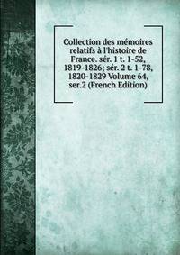 Collection des m?moires relatifs ? l'histoire de France. s?r. 1 t. 1-52, 1819-1826; s?r. 2 t. 1-78, 1820-1829 Volume 64, ser.2 (French Edition)
