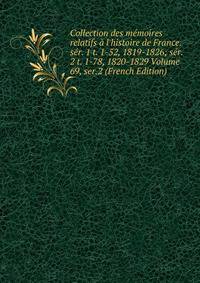 Collection des m?moires relatifs ? l'histoire de France. s?r. 1 t. 1-52, 1819-1826; s?r. 2 t. 1-78, 1820-1829 Volume 69, ser.2 (French Edition)