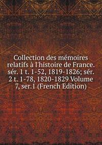 Collection des m?moires relatifs ? l'histoire de France. s?r. 1 t. 1-52, 1819-1826; s?r. 2 t. 1-78, 1820-1829 Volume 7, ser.1 (French Edition)