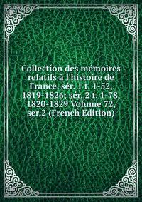 Collection des m?moires relatifs ? l'histoire de France. s?r. 1 t. 1-52, 1819-1826; s?r. 2 t. 1-78, 1820-1829 Volume 72, ser.2 (French Edition)