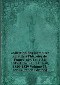 Collection des m?moires relatifs ? l'histoire de France. s?r. 1 t. 1-52, 1819-1826; s?r. 2 t. 1-78, 1820-1829 Volume 73, ser.2 (French Edition)