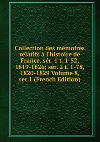 Collection des m?moires relatifs ? l'histoire de France. s?r. 1 t. 1-52, 1819-1826; s?r. 2 t. 1-78, 1820-1829 Volume 8, ser.1 (French Edition)
