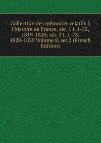 Collection des m?moires relatifs ? l'histoire de France. s?r. 1 t. 1-52, 1819-1826; s?r. 2 t. 1-78, 1820-1829 Volume 8, ser.2 (French Edition)