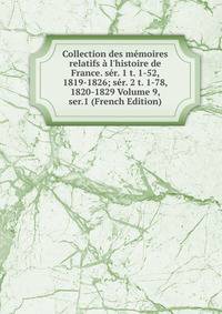 Collection des m?moires relatifs ? l'histoire de France. s?r. 1 t. 1-52, 1819-1826; s?r. 2 t. 1-78, 1820-1829 Volume 9, ser.1 (French Edition)