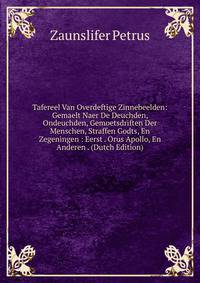 Tafereel Van Overdeftige Zinnebeelden: Gemaelt Naer De Deuchden, Ondeuchden, Gemoetsdriften Der Menschen, Straffen Godts, En Zegeningen : Eerst . Orus Apollo, En Anderen . (Dutch Edition)