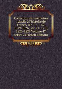 Collection des m?moires relatifs ? l'histoire de France. s?r. 1 t. 1-52, 1819-1826; s?r. 2 t. 1-78, 1820-1829 Volume 47, series 2 (French Edition)