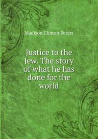 Justice to the Jew. The story of what he has done for the world