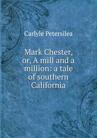 Mark Chester, or, A mill and a million: a tale of southern California
