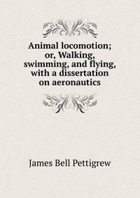 Animal locomotion; or, Walking, swimming, and flying, with a dissertation on aeronautics