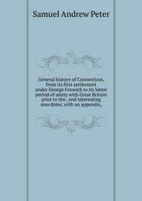General history of Connecticut, from its first settlement under George Fenwick to its latest period of amity with Great Britain prior to the . and interesting anecdotes, with an appendix,
