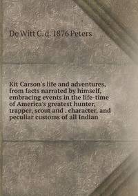 Kit Carson's life and adventures, from facts narrated by himself, embracing events in the life-time of America's greatest hunter, trapper, scout and . character, and peculiar customs of all Indian