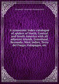 A synonymic index-catalogue of spiders of North, Central and South America with all adjacent islands, Greenland, Bermuda, West Indies, Terra del Fuego, Galapagos, etc.