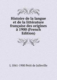 Histoire de la langue et de la litterature francaise des origines a 1900 (French Edition)