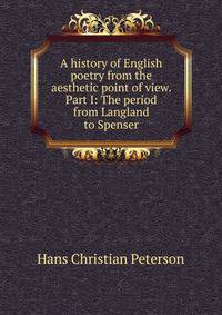 A history of English poetry from the aesthetic point of view. Part I: The period from Langland to Spenser