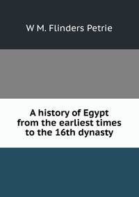 A history of Egypt from the earliest times to the 16th dynasty