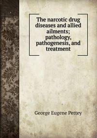 The narcotic drug diseases and allied ailments; pathology, pathogenesis, and treatment