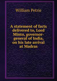 A statement of facts delivered to, Lord Minto, governor-general of India, on his late arrival at Madras