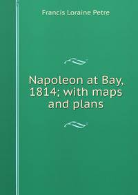 Napoleon at Bay, 1814; with maps and plans
