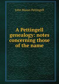 A Pettingell genealogy: notes concerning those of the name