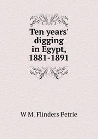 Ten years' digging in Egypt, 1881-1891