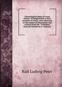 Chronological tables of Greek history. Accompanied by a short narrative of events, with references to the sources of information and extracts from the . Translated from the German by G. Chawner