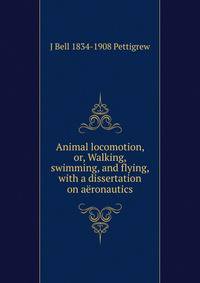 Animal locomotion, or, Walking, swimming, and flying, with a dissertation on aeronautics