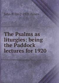 The Psalms as liturgies: being the Paddock lectures for 1920