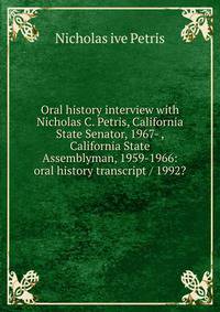 Oral history interview with Nicholas C. Petris, California State Senator, 1967- , California State Assemblyman, 1959-1966: oral history transcript / 1992?