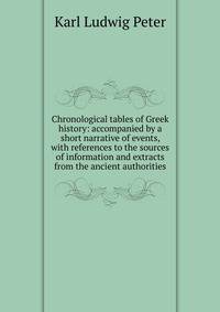 Chronological tables of Greek history: accompanied by a short narrative of events, with references to the sources of information and extracts from the ancient authorities