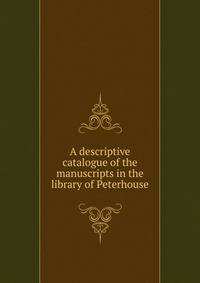 A descriptive catalogue of the manuscripts in the library of Peterhouse