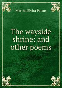 The wayside shrine: and other poems
