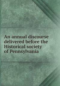 An annual discourse delivered before the Historical society of Pennsylvania