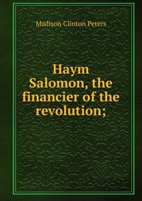 Haym Salomon, the financier of the revolution;